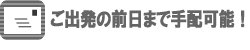 ご出発の前日まで手配可能